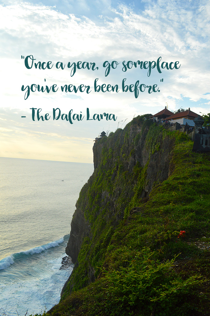 “Once a year, go someplace you’ve never been before.” – The Dalai Lama