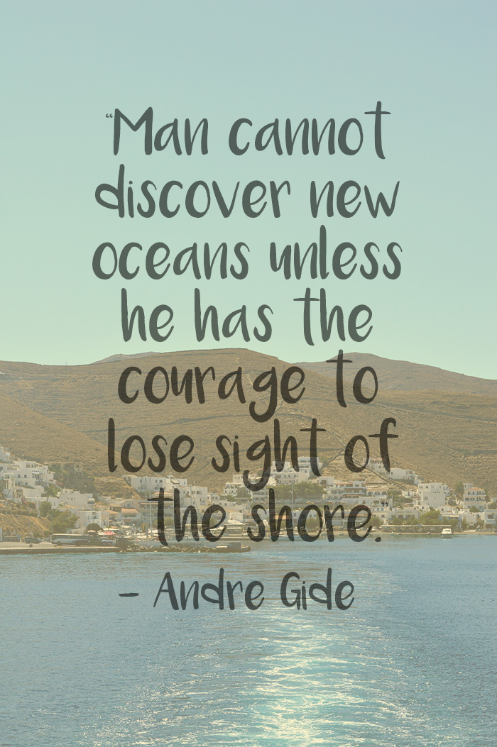 “Man cannot discover new oceans unless he has the courage to lose sight of the shore.” – Andre Gide